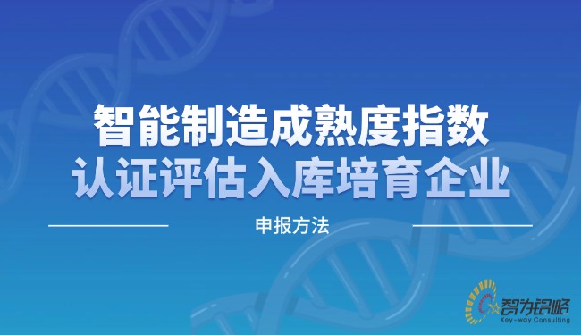 智能制造成熟度指數(shù)認(rèn)證評(píng)估入庫(kù)培育企業(yè)申報(bào)方法.jpg